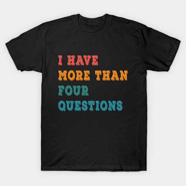 Seder I Have More Than Four Questions T-Shirt by Taki